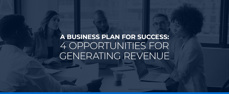 A Business Plan for Success: 4 Opportunities for Generating Revenue